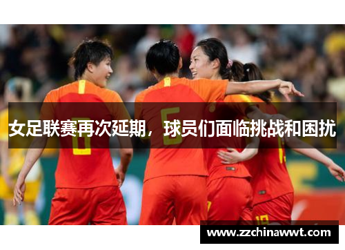 女足联赛再次延期，球员们面临挑战和困扰